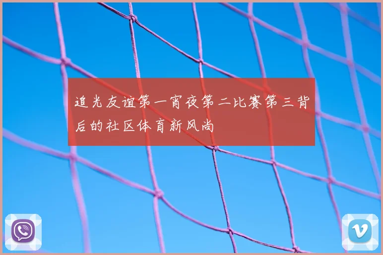 追光友谊第一宵夜第二比赛第三背后的社区体育新风尚
