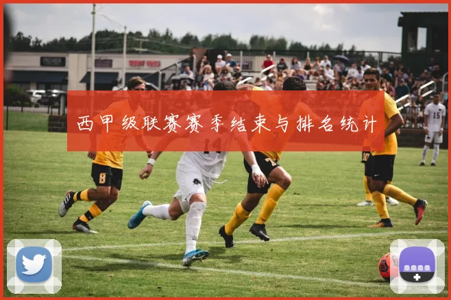 西甲级联赛赛季结束与排名统计