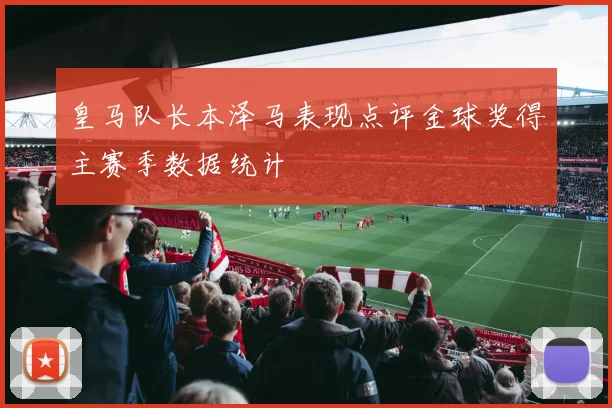 皇马队长本泽马表现点评金球奖得主赛季数据统计
