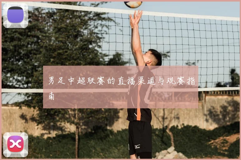 男足中超联赛的直播渠道与观赛指南